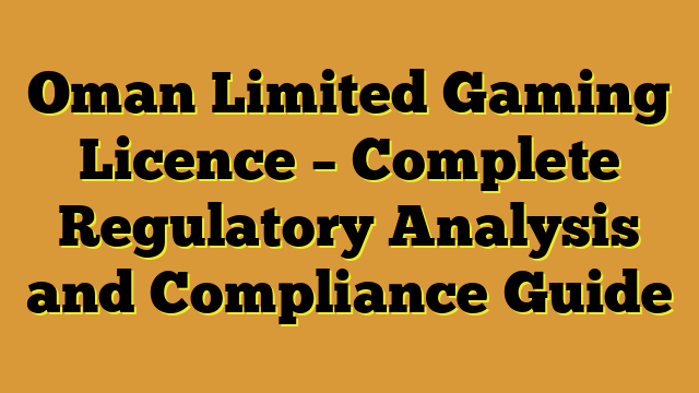 Oman Limited Gaming Licence – Complete Regulatory Analysis and Compliance Guide