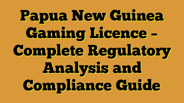 Papua New Guinea Gaming Licence – Complete Regulatory Analysis and Compliance Guide