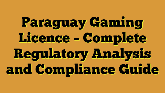 Paraguay Gaming Licence – Complete Regulatory Analysis and Compliance Guide