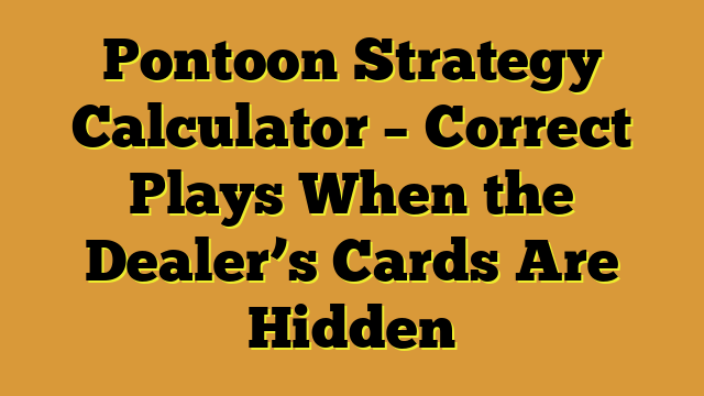 Pontoon Strategy Calculator – Correct Plays When the Dealer’s Cards Are Hidden