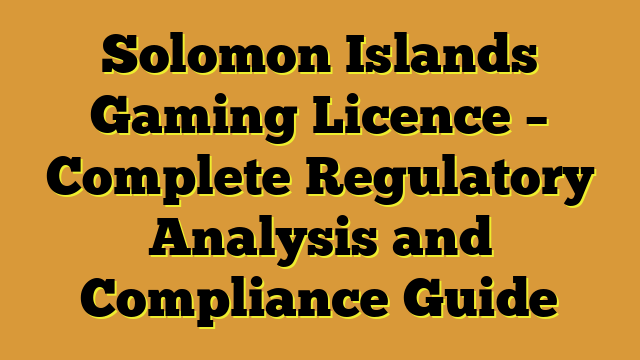 Solomon Islands Gaming Licence – Complete Regulatory Analysis and Compliance Guide