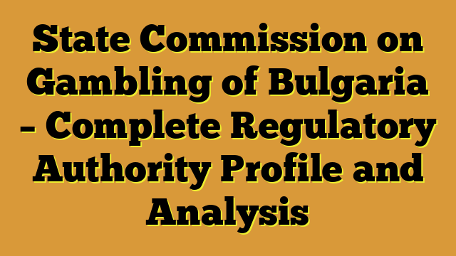State Commission on Gambling of Bulgaria – Complete Regulatory Authority Profile and Analysis