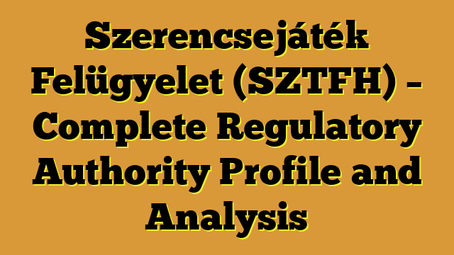Szerencsejáték Felügyelet (SZTFH) – Complete Regulatory Authority Profile and Analysis