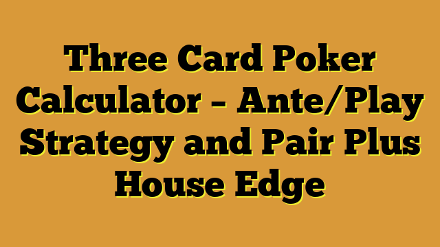 Three Card Poker Calculator – Ante/Play Strategy and Pair Plus House Edge