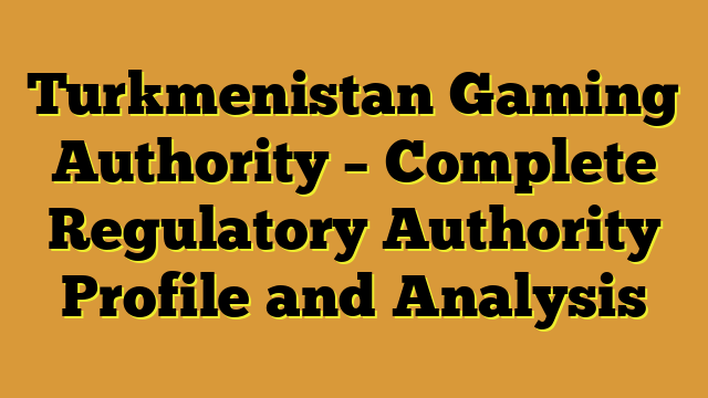Turkmenistan Gaming Authority – Complete Regulatory Authority Profile and Analysis