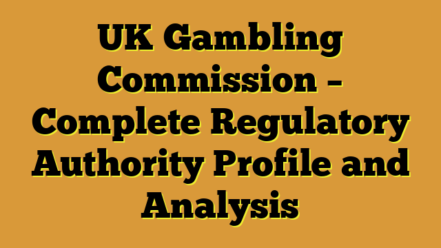 UK Gambling Commission – Complete Regulatory Authority Profile and Analysis