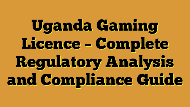 Uganda Gaming Licence – Complete Regulatory Analysis and Compliance Guide