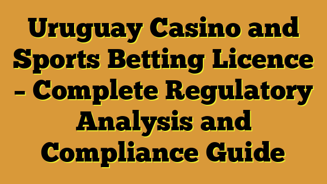 Uruguay Casino and Sports Betting Licence – Complete Regulatory Analysis and Compliance Guide