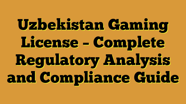Uzbekistan Gaming License – Complete Regulatory Analysis and Compliance Guide
