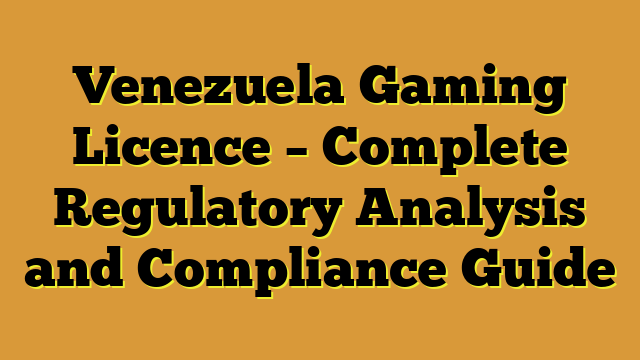 Venezuela Gaming Licence – Complete Regulatory Analysis and Compliance Guide