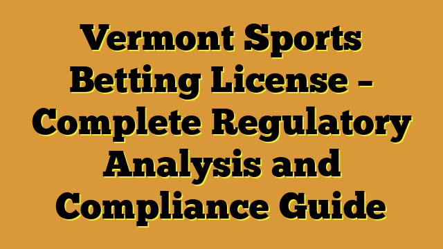 Vermont Sports Betting License – Complete Regulatory Analysis and Compliance Guide